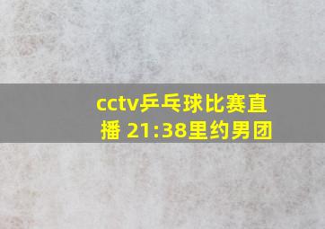 cctv乒乓球比赛直播 21:38里约男团